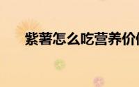 紫薯怎么吃营养价值高（紫薯怎么吃）