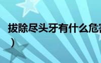 拔除尽头牙有什么危害（不拔除尽头牙的危害）