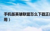 手机版英雄联盟怎么下载正版（手机版英雄联盟怎么下载使用）