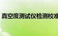 真空度测试仪检测校准公司（真空度测试仪）