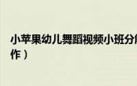 小苹果幼儿舞蹈视频小班分解动作（小苹果怎么分解舞蹈动作）