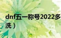 dnf五一称号2022多少钱（dnf五一称号怎么洗）