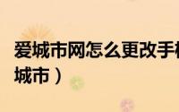 爱城市网怎么更改手机号（爱城市网怎么更换城市）