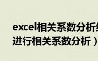 excel相关系数分析结果怎么看（Excel如何进行相关系数分析）