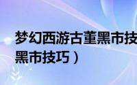 梦幻西游古董黑市技巧2020（梦幻西游古董黑市技巧）