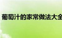葡萄汁的家常做法大全（葡萄汁的家常做法）