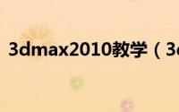 3dmax2010教学（3dmax2010基础教程）