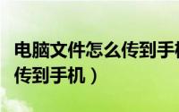 电脑文件怎么传到手机文件里（电脑文件怎么传到手机）