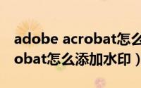 adobe acrobat怎么添加方框（Adobe Acrobat怎么添加水印）