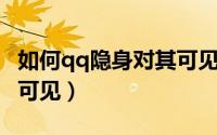 如何qq隐身对其可见（QQ怎么设置隐身对其可见）