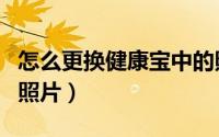 怎么更换健康宝中的照片（怎么更换健康宝的照片）