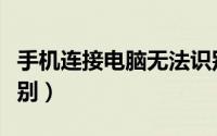 手机连接电脑无法识别（手机连接电脑无法识别）