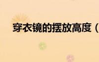 穿衣镜的摆放高度（穿衣镜的摆放事项）