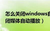 怎么关闭windows自动播放（win10怎么关闭媒体自动播放）
