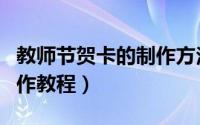 教师节贺卡的制作方法立体（教师节贺卡的制作教程）