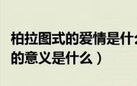 柏拉图式的爱情是什么意思啊（柏拉图式爱情的意义是什么）