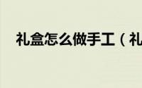 礼盒怎么做手工（礼盒怎么做 手工制作）