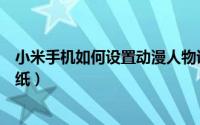 小米手机如何设置动漫人物讲话（小米手机如何设置动态壁纸）