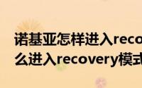 诺基亚怎样进入recovery模式（诺基亚C9怎么进入recovery模式）