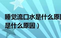 睡觉流口水是什么原因怎么治疗（睡觉流口水是什么原因）