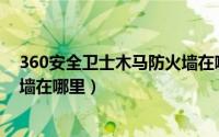 360安全卫士木马防火墙在哪里（360ARP防火墙木马防火墙在哪里）