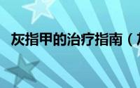 灰指甲的治疗指南（灰指甲的治疗土方法）