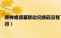 原神肯德基联动兑换码没有了（原神肯德基联动兑换码怎么得）