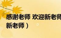 感谢老师 欢迎新老师（怎么感谢旧老师,欢迎新老师）