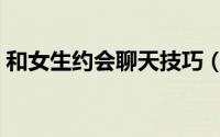 和女生约会聊天技巧（约会技巧之约会聊天）