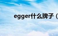 egger什么牌子（egger什么意思）