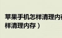 苹果手机怎样清理内存垃圾文件（苹果手机怎样清理内存）