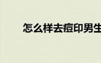 怎么样去痘印男生（怎么样去痘印）