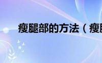 瘦腿部的方法（瘦腿部的方法有哪些）
