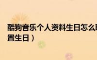 酷狗音乐个人资料生日怎么取消（酷我音乐个人资料怎么设置生日）