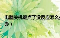 电脑关机键点了没反应怎么办（电脑关机键点了没反应怎么办）