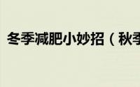 冬季减肥小妙招（秋季减肥方法7个小妙招）