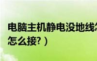 电脑主机静电没地线怎么办（电脑有静电地线怎么接?）