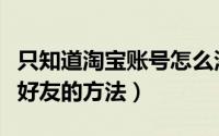 只知道淘宝账号怎么添加好友（来往添加淘宝好友的方法）