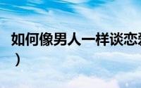 如何像男人一样谈恋爱（如何像男人一样思考）