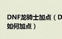 DNF龙骑士加点（DNF守护者新职业龙骑士如何加点）