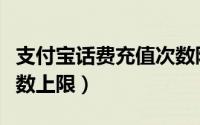 支付宝话费充值次数限制（支付宝话费充值次数上限）