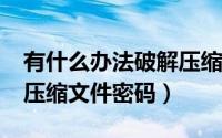 有什么办法破解压缩文件密码（如何破解zip压缩文件密码）