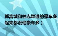 郭富城和林志颖谁的豪车多（这胖子真豪林志颖和王思聪加起来都没他豪车多）