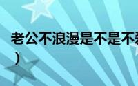 老公不浪漫是不是不爱我（老公不浪漫怎么办）