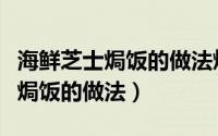 海鲜芝士焗饭的做法烤箱（快波炉之芝士海鲜焗饭的做法）