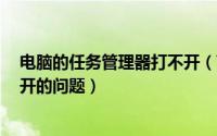 电脑的任务管理器打不开（Win7如何解决任务管理器打不开的问题）