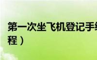 第一次坐飞机登记手续（第一次坐飞机登机流程）