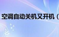 空调自动关机又开机（空调自动关机怎么办）