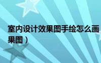 室内设计效果图手绘怎么画（图文并茂教你如何手绘室内效果图）