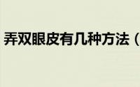 弄双眼皮有几种方法（弄双眼皮有几种方法）